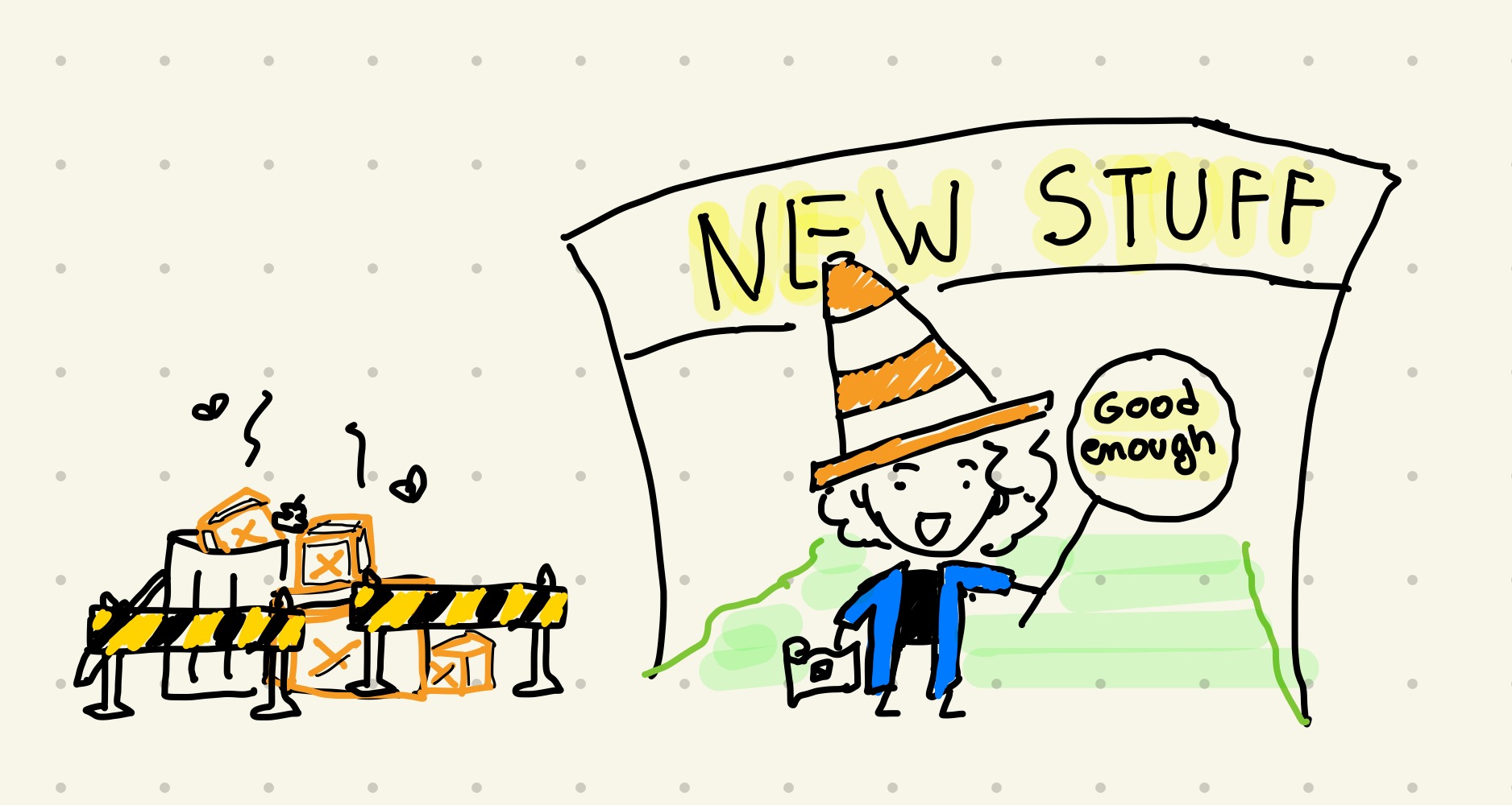 Drawing of a sticky figure of me with a traffic cone on the head holding a sign saying 'good enough' below a big sign saying 'New Stuff'. On the left side some trash and some barrier